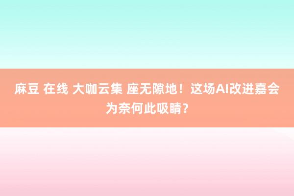 麻豆 在线 大咖云集 座无隙地！这场AI改进嘉会为奈何此吸睛？