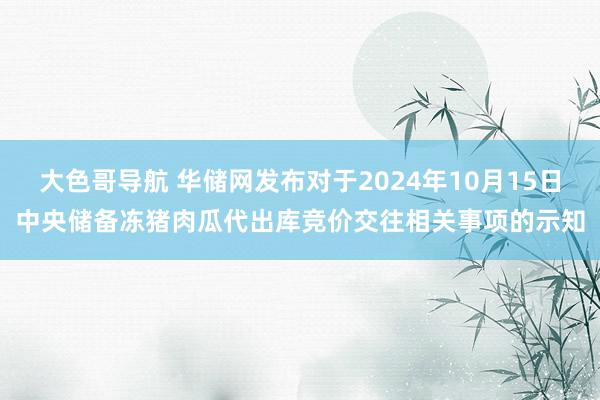 大色哥导航 华储网发布对于2024年10月15日中央储备冻猪肉瓜代出库竞价交往相关事项的示知